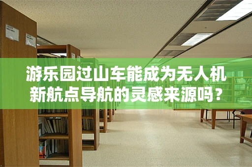 游乐园过山车能成为无人机新航点导航的灵感来源吗？