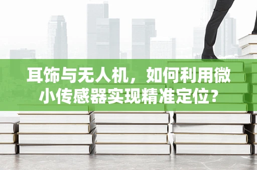 耳饰与无人机，如何利用微小传感器实现精准定位？