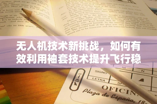 无人机技术新挑战，如何有效利用袖套技术提升飞行稳定性？