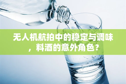无人机航拍中的稳定与调味，料酒的意外角色？