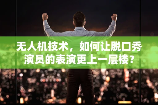无人机技术，如何让脱口秀演员的表演更上一层楼？