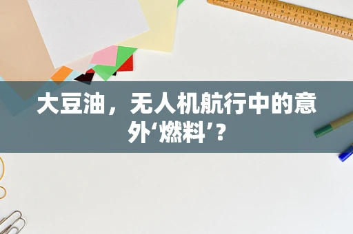 大豆油，无人机航行中的意外‘燃料’？