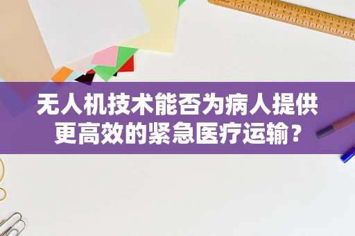 无人机技术能否为病人提供更高效的紧急医疗运输？