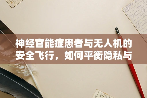 神经官能症患者与无人机的安全飞行，如何平衡隐私与安全？