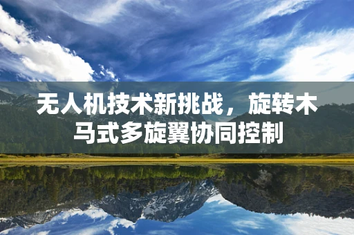 无人机技术新挑战，旋转木马式多旋翼协同控制