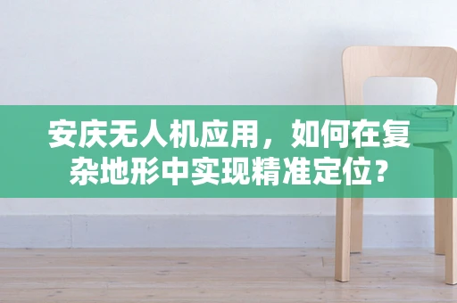 安庆无人机应用，如何在复杂地形中实现精准定位？