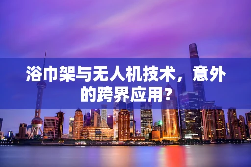 浴巾架与无人机技术，意外的跨界应用？