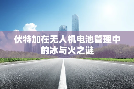 伏特加在无人机电池管理中的冰与火之谜