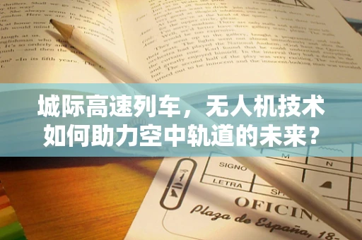 城际高速列车，无人机技术如何助力空中轨道的未来？