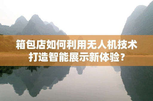 箱包店如何利用无人机技术打造智能展示新体验？