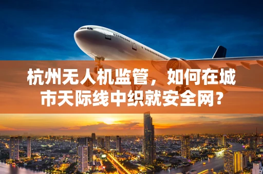 杭州无人机监管，如何在城市天际线中织就安全网？