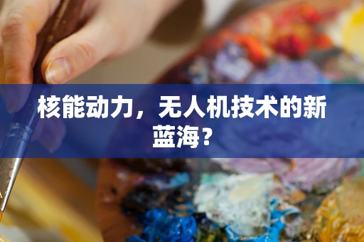 核能动力，无人机技术的新蓝海？