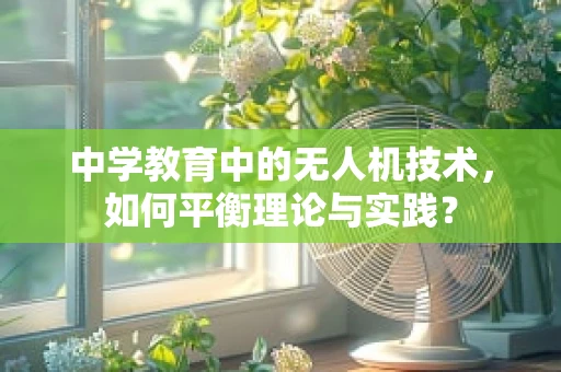 中学教育中的无人机技术，如何平衡理论与实践？