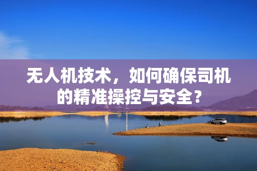 无人机技术，如何确保司机的精准操控与安全？