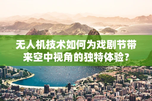 无人机技术如何为戏剧节带来空中视角的独特体验？