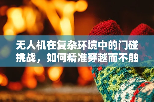 无人机在复杂环境中的门碰挑战，如何精准穿越而不触发警报？
