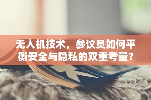 无人机技术，参议员如何平衡安全与隐私的双重考量？