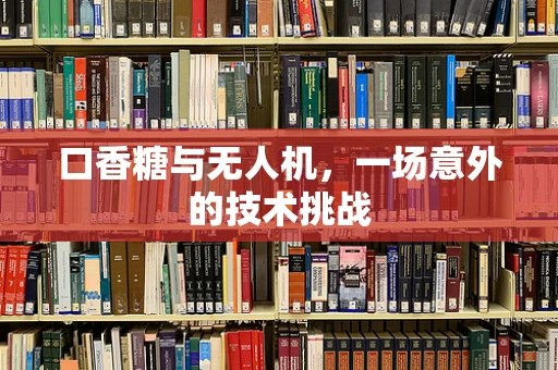 口香糖与无人机，一场意外的技术挑战