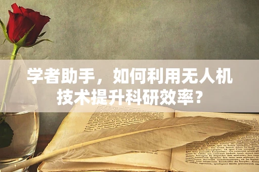 学者助手，如何利用无人机技术提升科研效率？