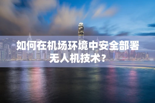 如何在机场环境中安全部署无人机技术？