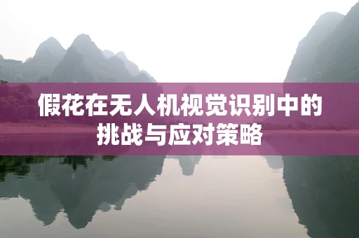假花在无人机视觉识别中的挑战与应对策略