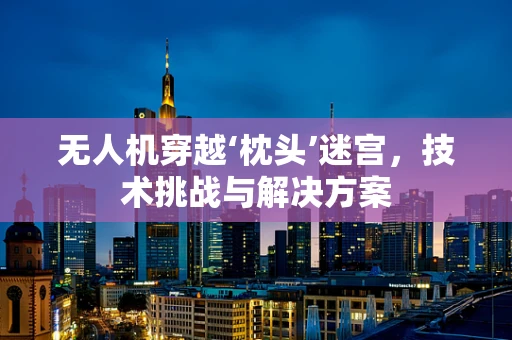 无人机穿越‘枕头’迷宫，技术挑战与解决方案