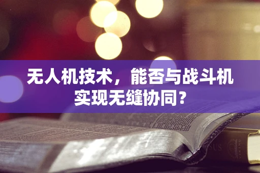 无人机技术，能否与战斗机实现无缝协同？