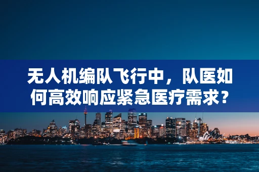 无人机编队飞行中，队医如何高效响应紧急医疗需求？