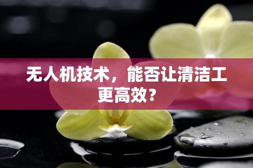无人机技术，能否让清洁工更高效？
