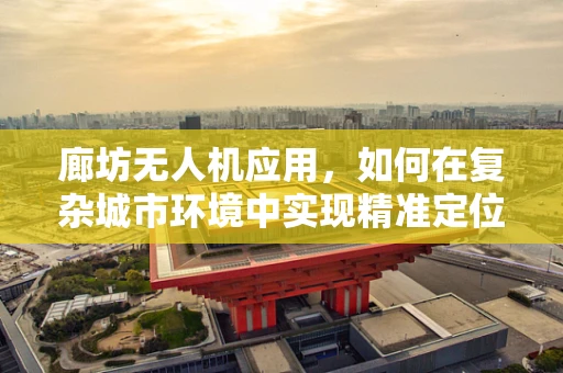 廊坊无人机应用，如何在复杂城市环境中实现精准定位？