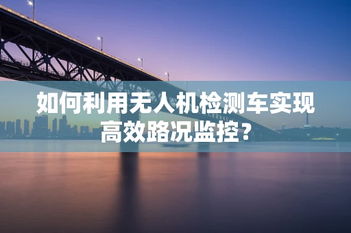 如何利用无人机检测车实现高效路况监控？