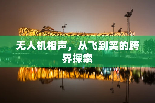 无人机相声，从飞到笑的跨界探索