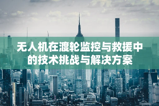 无人机在渡轮监控与救援中的技术挑战与解决方案