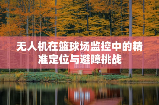 无人机在篮球场监控中的精准定位与避障挑战