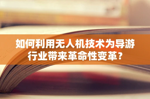 如何利用无人机技术为导游行业带来革命性变革？