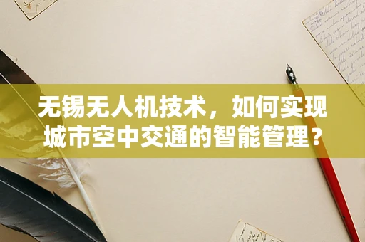 无锡无人机技术，如何实现城市空中交通的智能管理？
