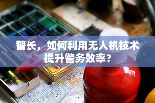 警长，如何利用无人机技术提升警务效率？