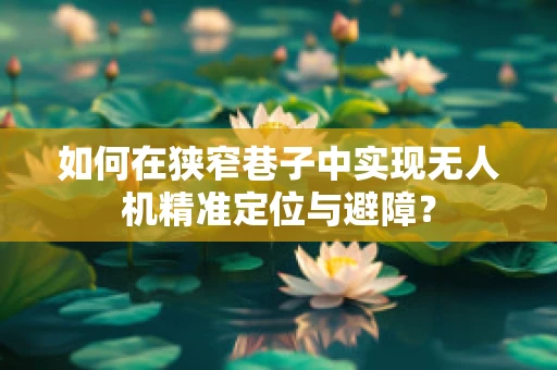 如何在狭窄巷子中实现无人机精准定位与避障？