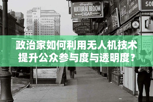 政治家如何利用无人机技术提升公众参与度与透明度？