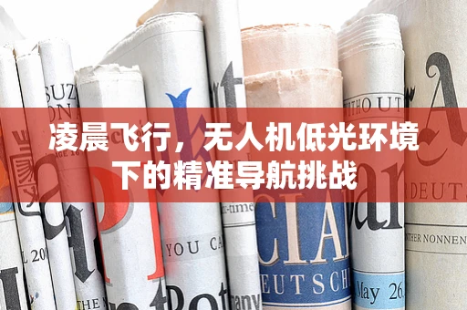 凌晨飞行，无人机低光环境下的精准导航挑战
