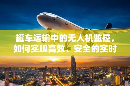 罐车运输中的无人机监控，如何实现高效、安全的实时监控？