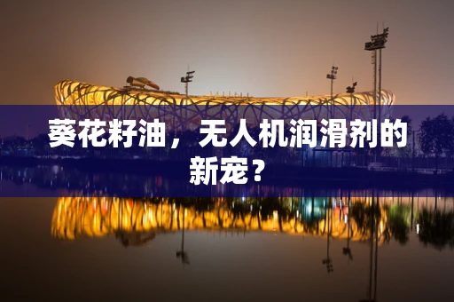 葵花籽油，无人机润滑剂的新宠？