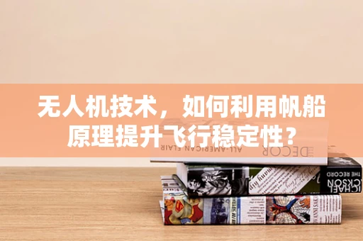 无人机技术，如何利用帆船原理提升飞行稳定性？