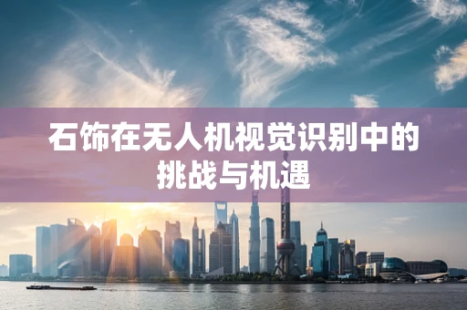 石饰在无人机视觉识别中的挑战与机遇