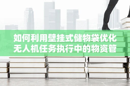 如何利用壁挂式储物袋优化无人机任务执行中的物资管理？