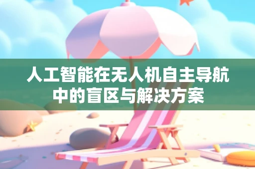 人工智能在无人机自主导航中的盲区与解决方案