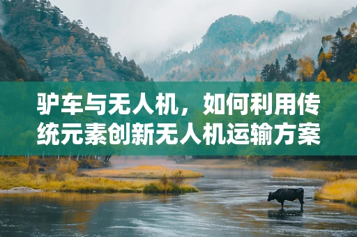驴车与无人机，如何利用传统元素创新无人机运输方案？