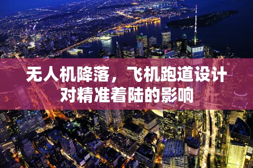无人机降落，飞机跑道设计对精准着陆的影响