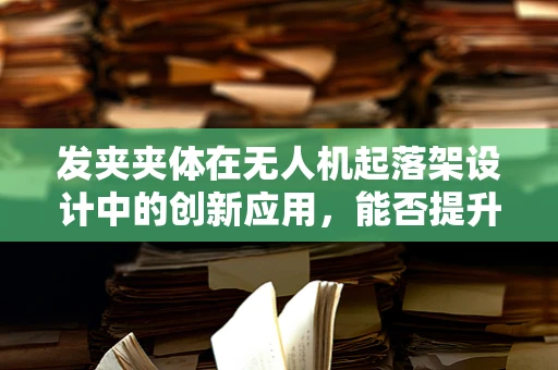 发夹夹体在无人机起落架设计中的创新应用，能否提升稳定性与耐用性？