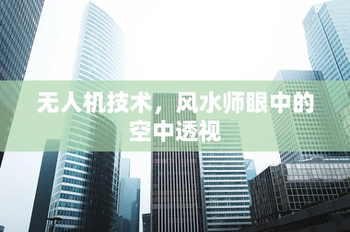 无人机技术，风水师眼中的空中透视